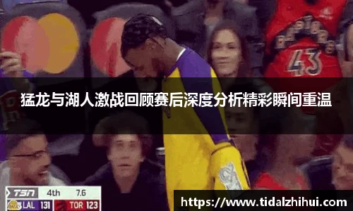 猛龙与湖人激战回顾赛后深度分析精彩瞬间重温